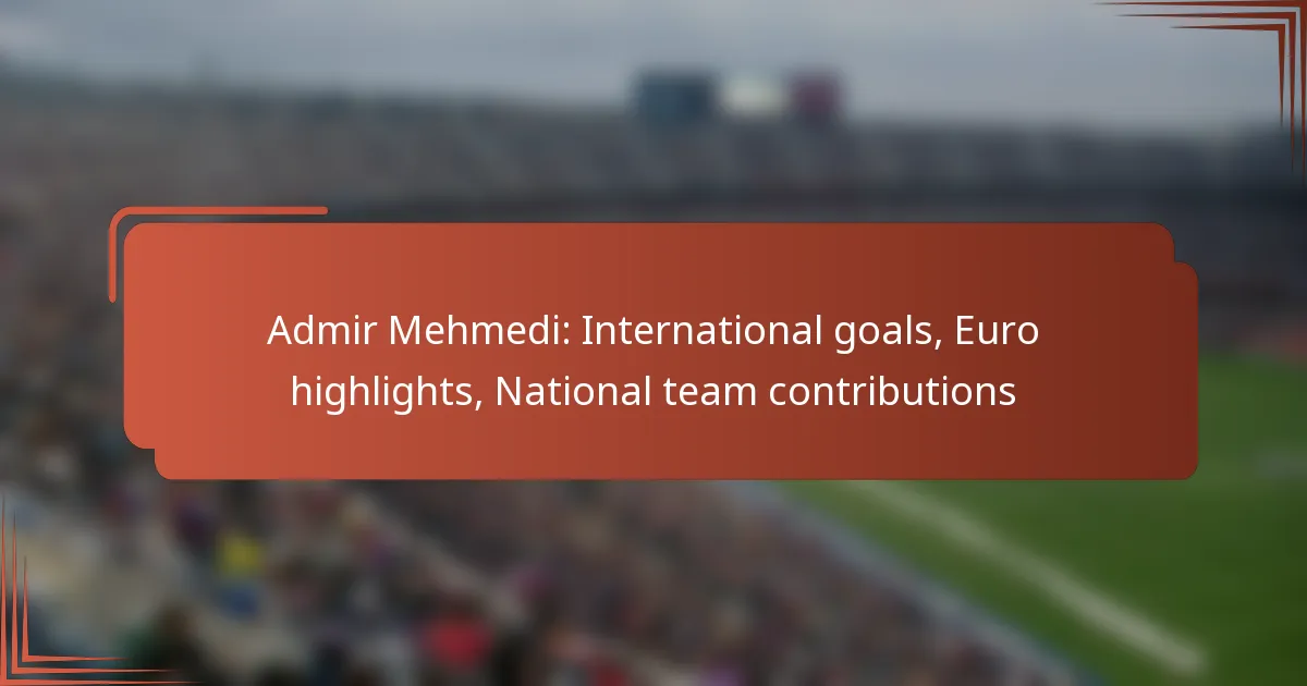 Admir Mehmedi: International goals, Euro highlights, National team contributions