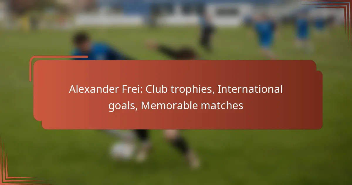 Alexander Frei: Club trophies, International goals, Memorable matches