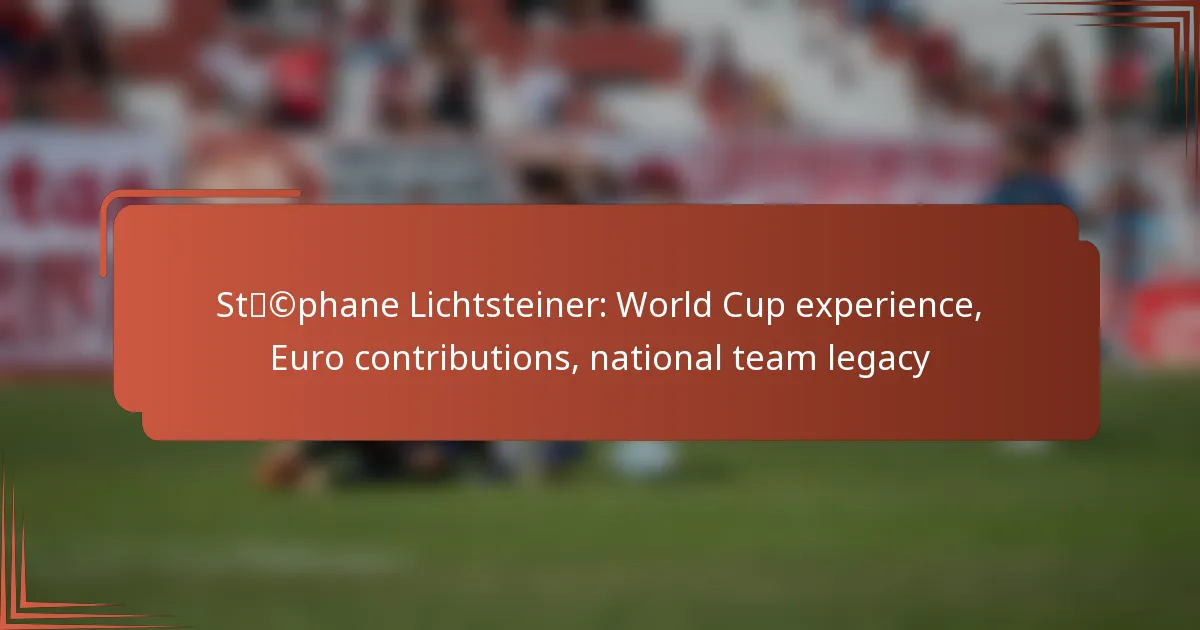 Stéphane Lichtsteiner: World Cup experience, Euro contributions, national team legacy