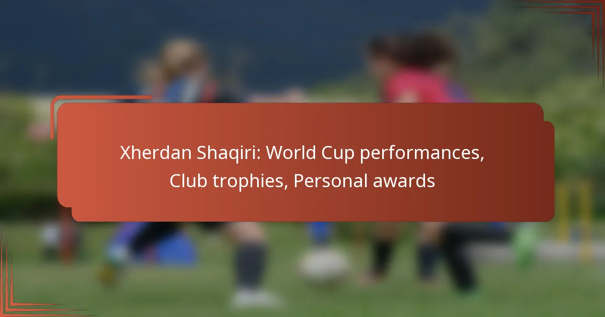 Xherdan Shaqiri: World Cup performances, Club trophies, Personal awards