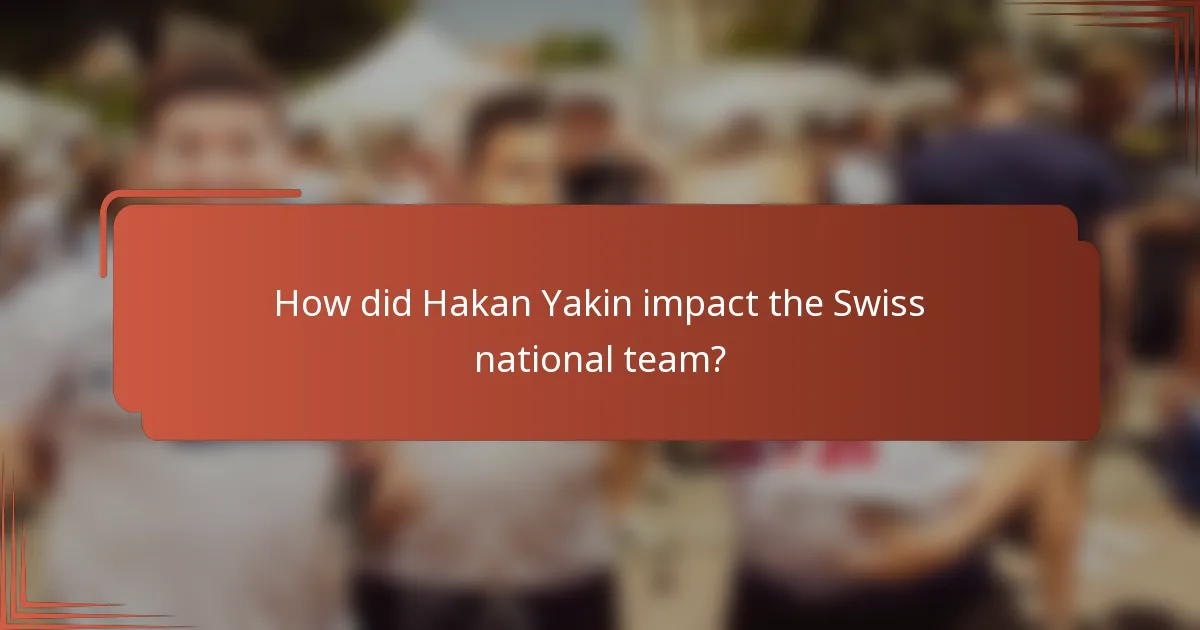 How did Hakan Yakin impact the Swiss national team?