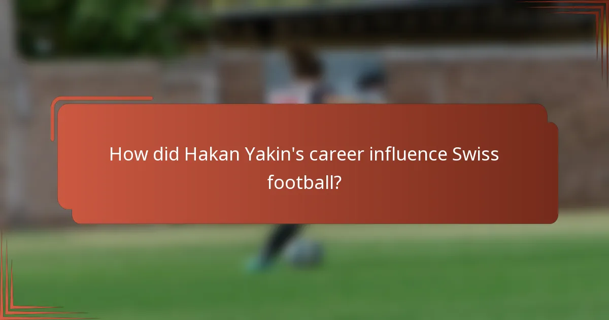How did Hakan Yakin's career influence Swiss football?