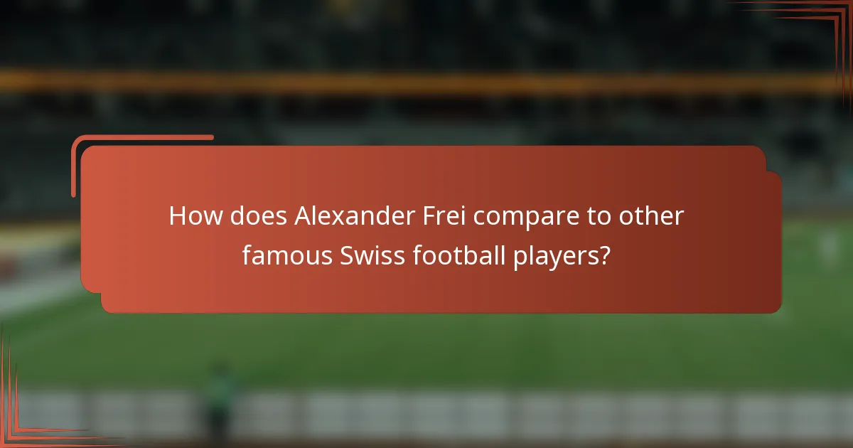 How does Alexander Frei compare to other famous Swiss football players?