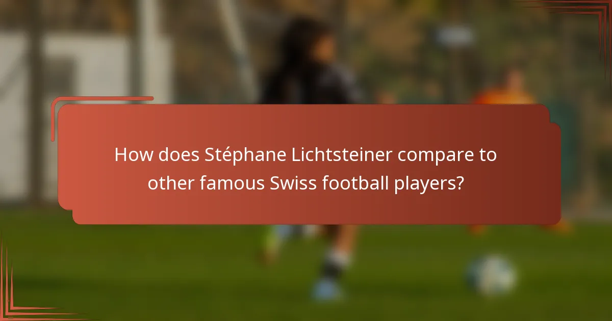 How does Stéphane Lichtsteiner compare to other famous Swiss football players?
