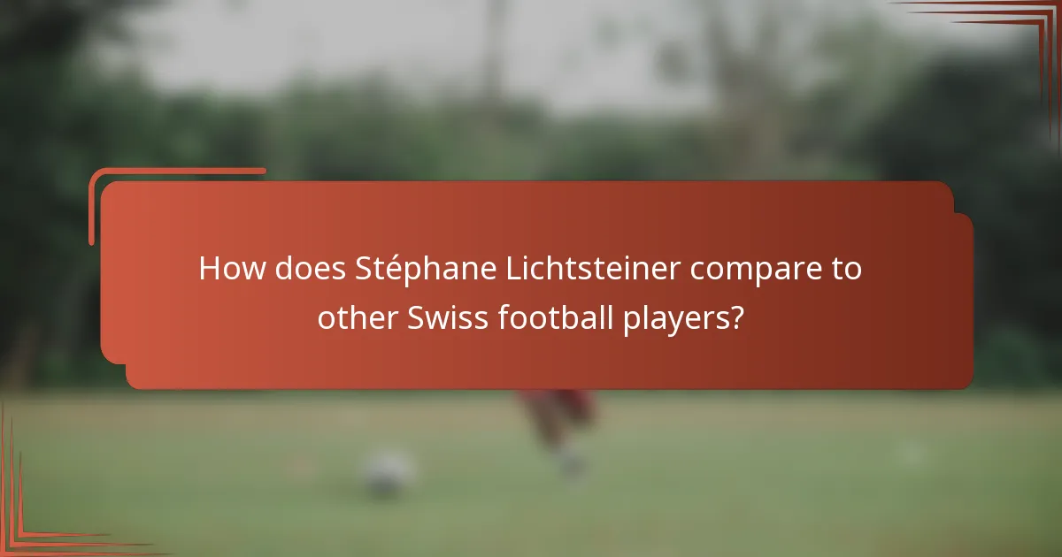 How does Stéphane Lichtsteiner compare to other Swiss football players?