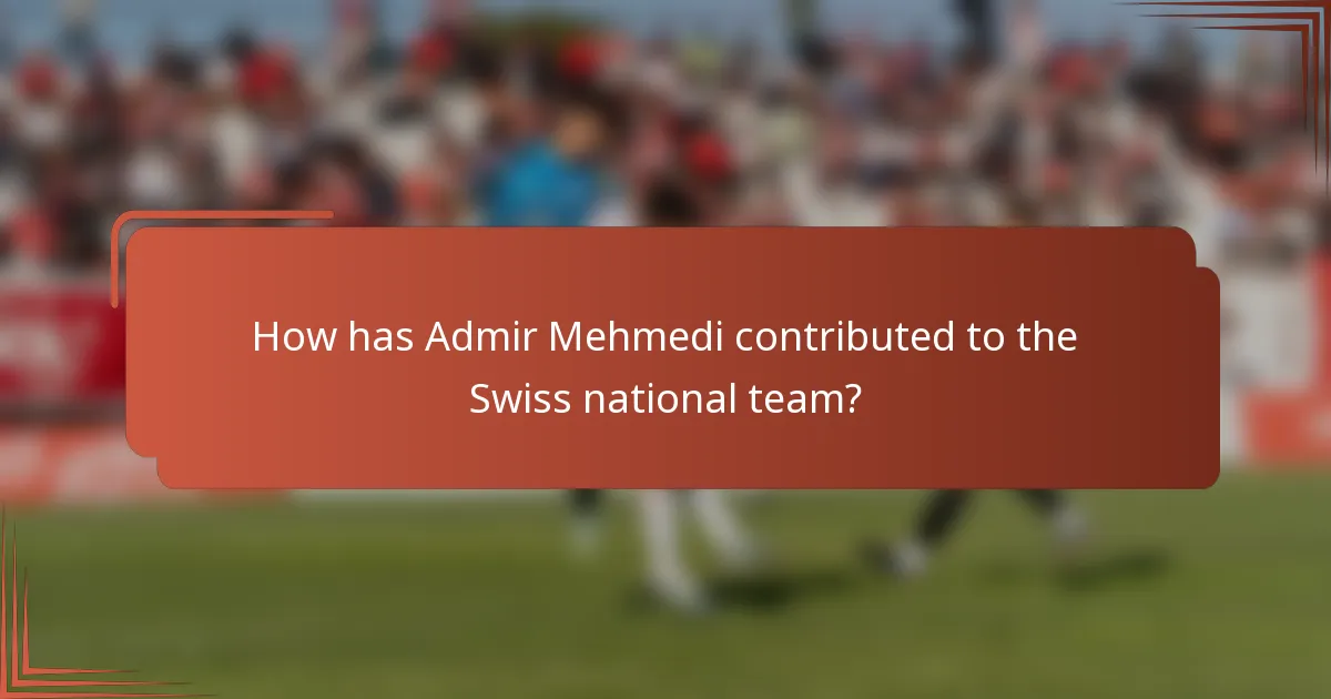 How has Admir Mehmedi contributed to the Swiss national team?