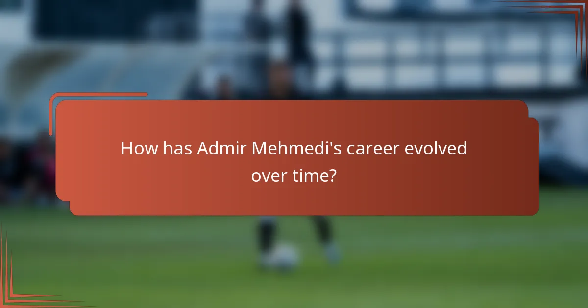 How has Admir Mehmedi's career evolved over time?