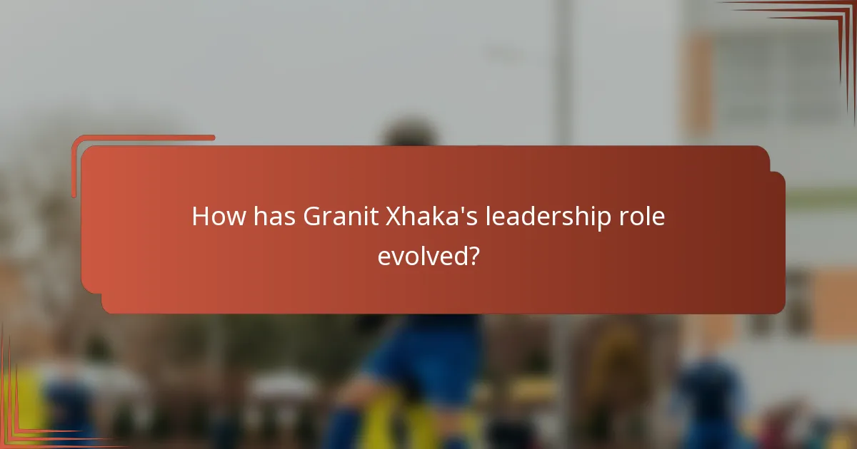 How has Granit Xhaka's leadership role evolved?