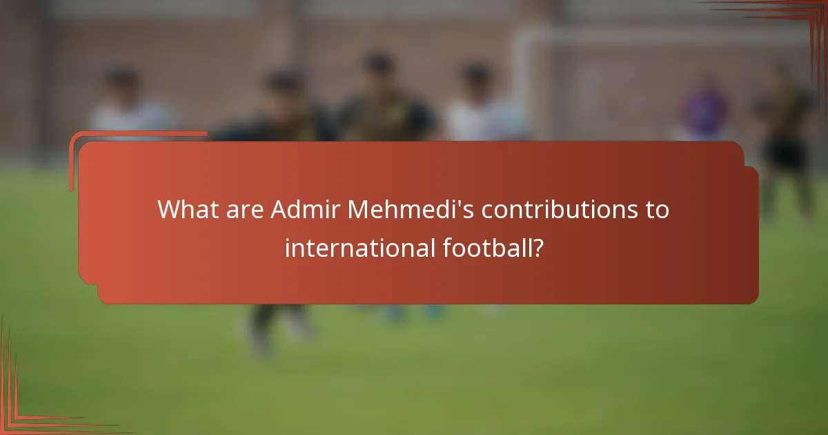 What are Admir Mehmedi's contributions to international football?