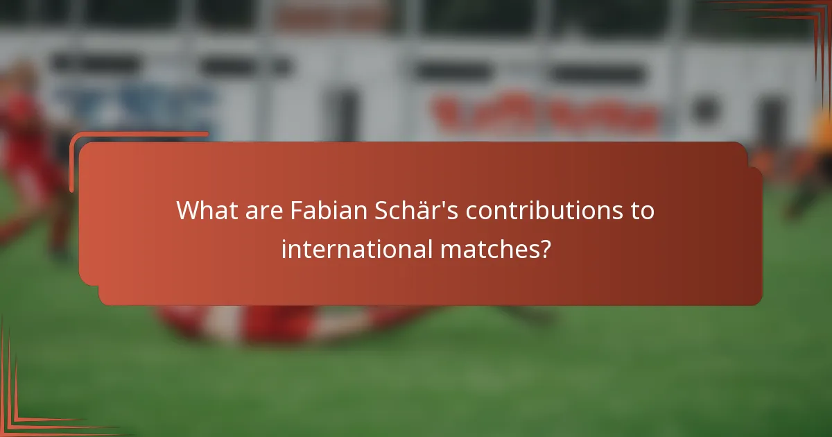 What are Fabian Schär's contributions to international matches?