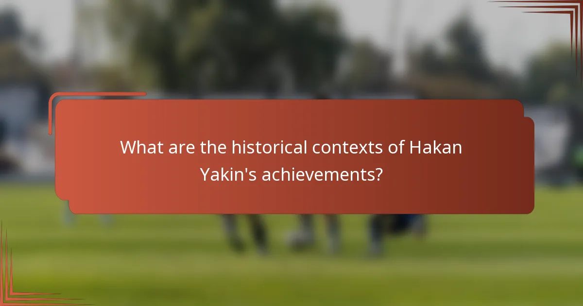 What are the historical contexts of Hakan Yakin's achievements?