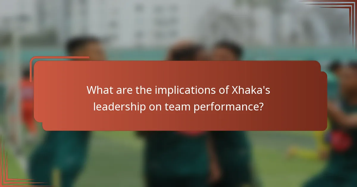 What are the implications of Xhaka's leadership on team performance?