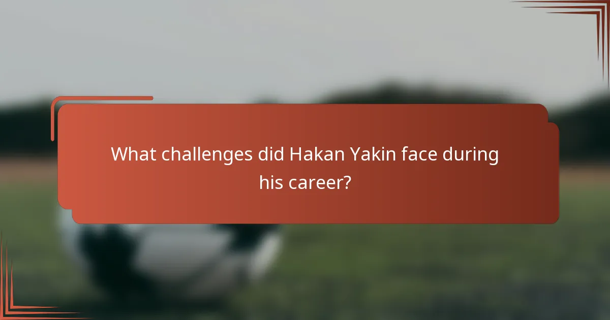 What challenges did Hakan Yakin face during his career?
