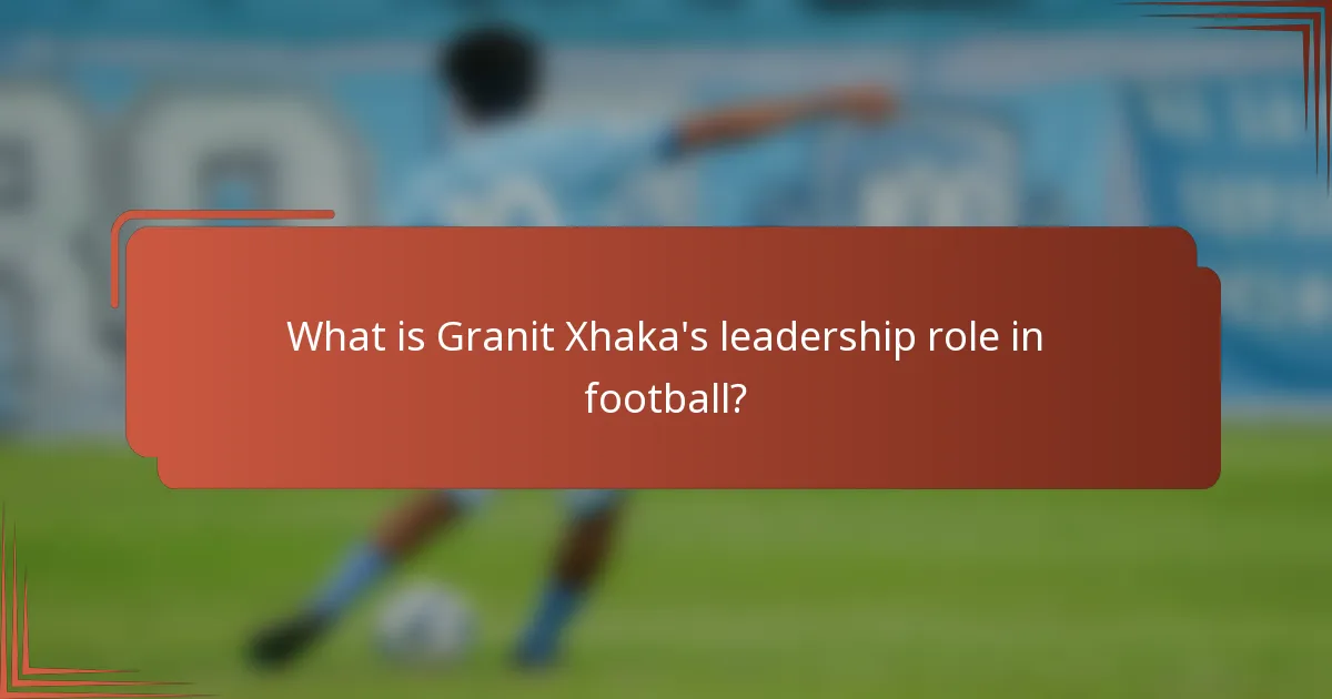 What is Granit Xhaka's leadership role in football?