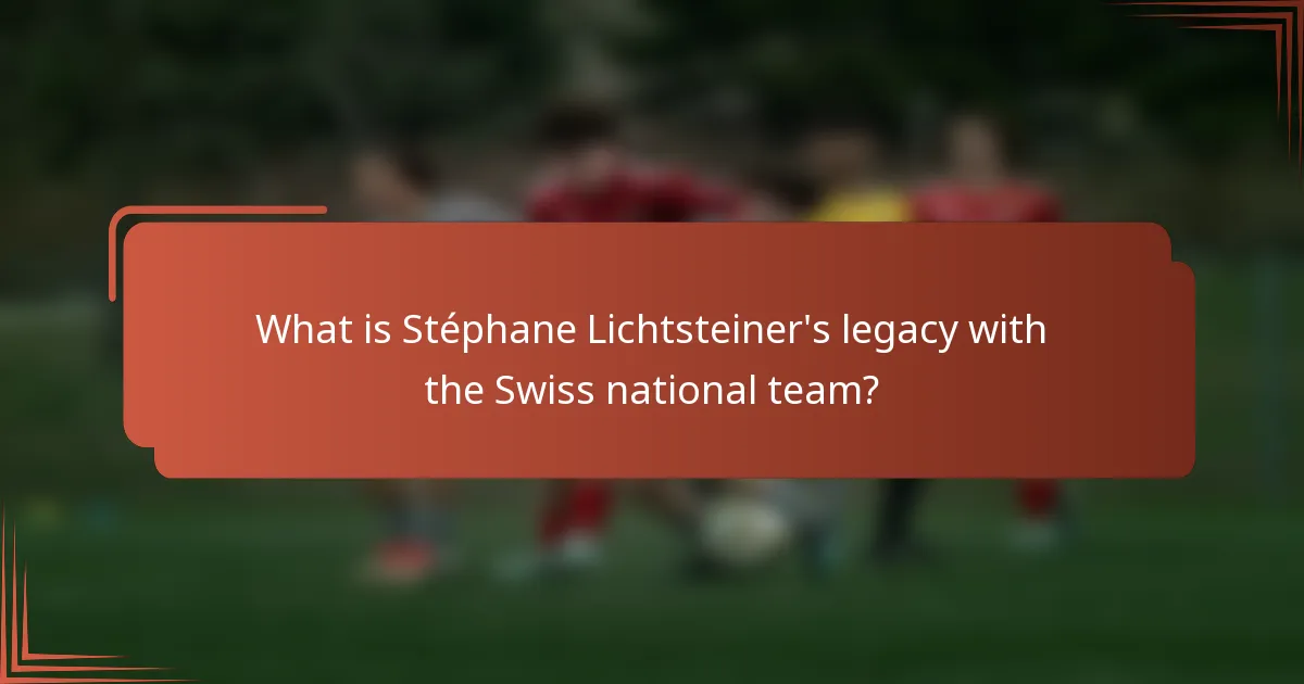 What is Stéphane Lichtsteiner's legacy with the Swiss national team?