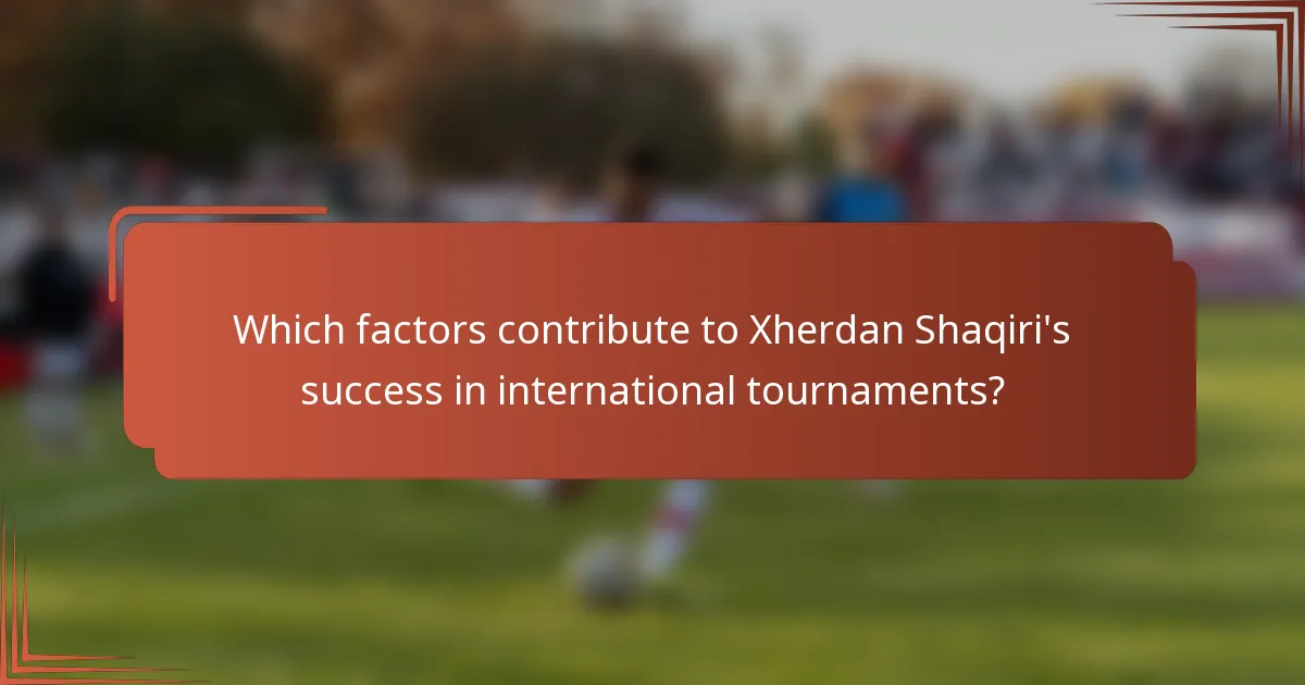 Which factors contribute to Xherdan Shaqiri's success in international tournaments?