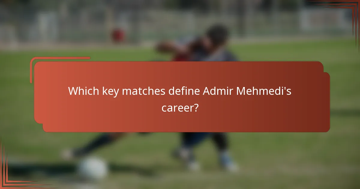 Which key matches define Admir Mehmedi's career?