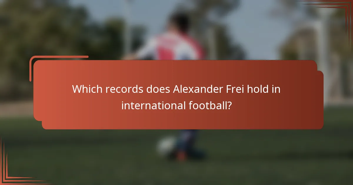 Which records does Alexander Frei hold in international football?